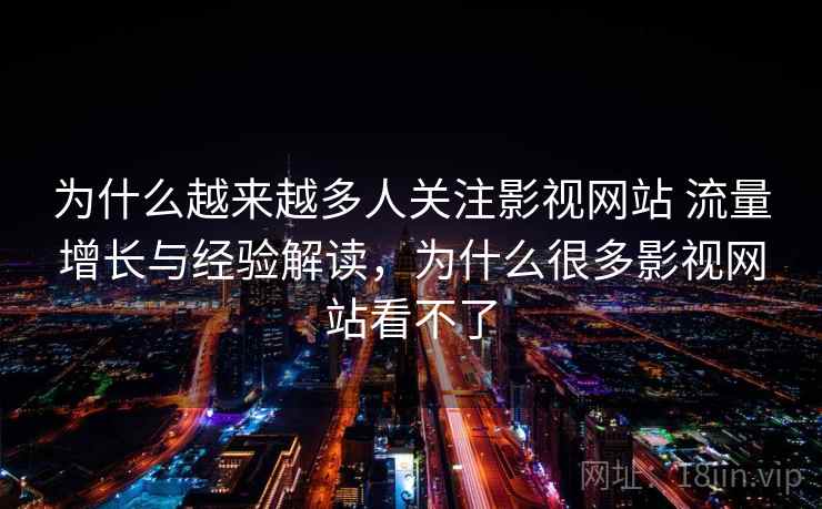 为什么越来越多人关注影视网站 流量增长与经验解读，为什么很多影视网站看不了
