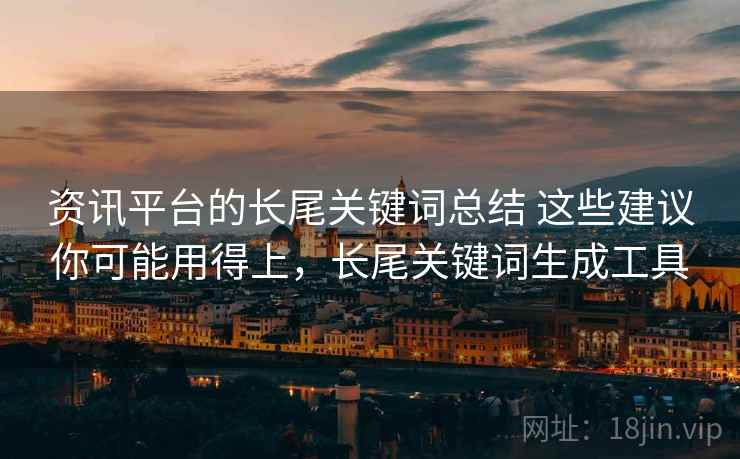 资讯平台的长尾关键词总结 这些建议你可能用得上，长尾关键词生成工具
