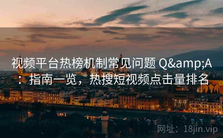 视频平台热榜机制常见问题 Q&A：指南一览，热搜短视频点击量排名