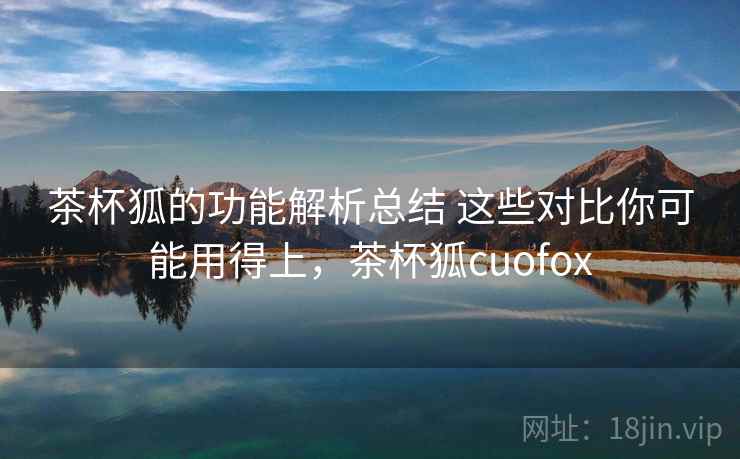 茶杯狐的功能解析总结 这些对比你可能用得上，茶杯狐cuofox