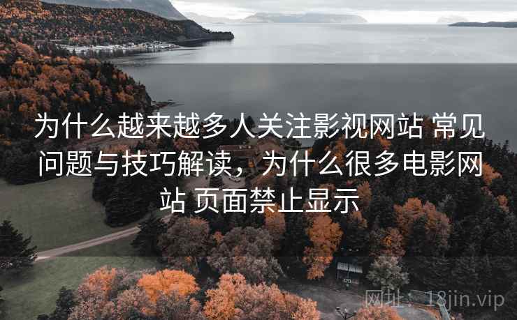 为什么越来越多人关注影视网站 常见问题与技巧解读,为什么很多电影网站 页面禁止显示 为什么越来越多人关注影视网站 常见问题与技巧解读,为什么很多电影网站 页面禁止显示