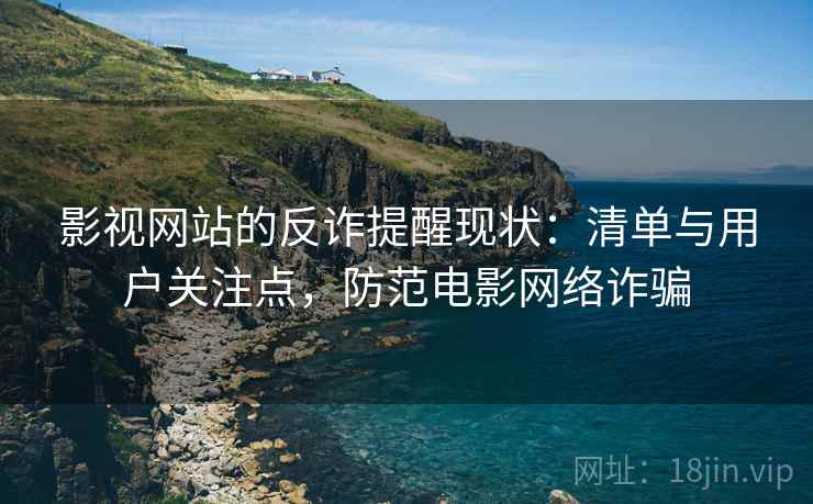 影视网站的反诈提醒现状：清单与用户关注点，防范电影网络诈骗