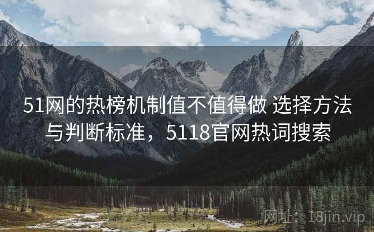 51网的热榜机制值不值得做 选择方法与判断标准，5118官网热词搜索