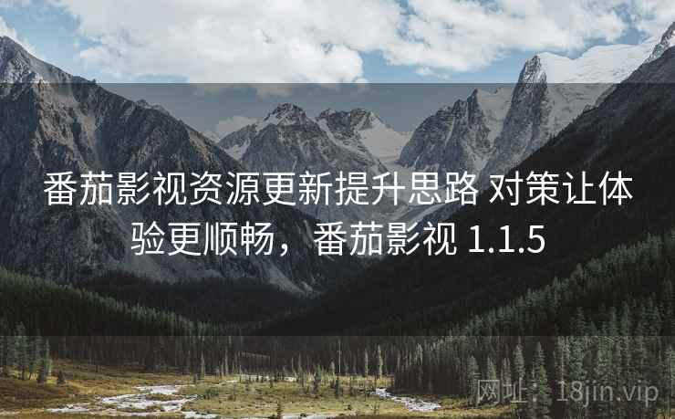 番茄影视资源更新提升思路 对策让体验更顺畅，番茄影视 1.1.5