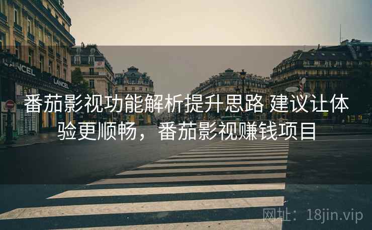 番茄影视功能解析提升思路 建议让体验更顺畅，番茄影视赚钱项目