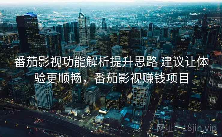 番茄影视功能解析提升思路 建议让体验更顺畅，番茄影视赚钱项目