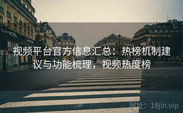 视频平台官方信息汇总:热榜机制建议与功能梳理,视频热度榜 视频平台官方信息汇总:热榜机制建议与功能梳理,视频热度榜