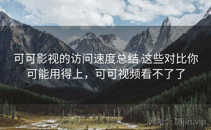 可可影视的访问速度总结 这些对比你可能用得上,可可视频看不了了 可可影视的访问速度总结 这些对比你可能用得上,可可视频看不了了