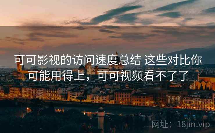 可可影视的访问速度总结 这些对比你可能用得上,可可视频看不了了 可可影视的访问速度总结 这些对比你可能用得上,可可视频看不了了