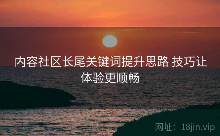 内容社区长尾关键词提升思路 技巧让体验更顺畅