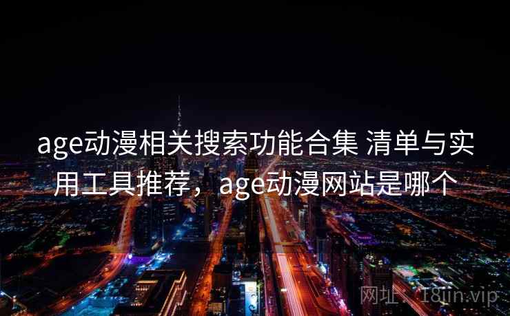 age动漫相关搜索功能合集 清单与实用工具推荐，age动漫网站是哪个