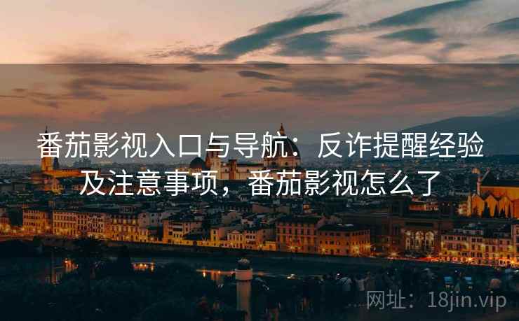 番茄影视入口与导航：反诈提醒经验及注意事项，番茄影视怎么了