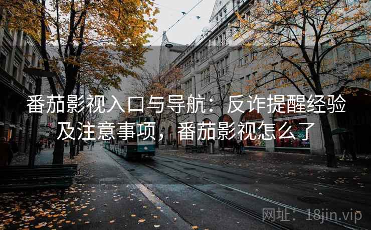 番茄影视入口与导航:反诈提醒经验及注意事项,番茄影视怎么了 番茄影视入口与导航:反诈提醒经验及注意事项,番茄影视怎么了