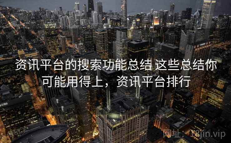 资讯平台的搜索功能总结 这些总结你可能用得上,资讯平台排行 资讯平台的搜索功能总结 这些总结你可能用得上,资讯平台排行