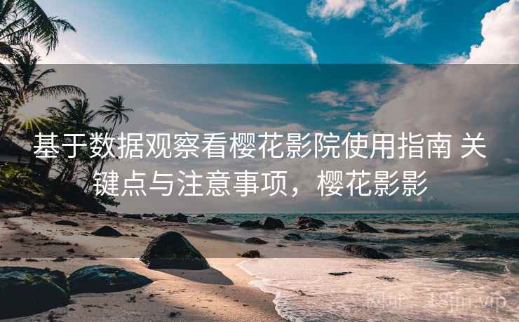基于数据观察看樱花影院使用指南 关键点与注意事项,樱花影影 基于数据观察看樱花影院使用指南 关键点与注意事项,樱花影影