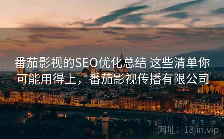 番茄影视的SEO优化总结 这些清单你可能用得上，番茄影视传播有限公司