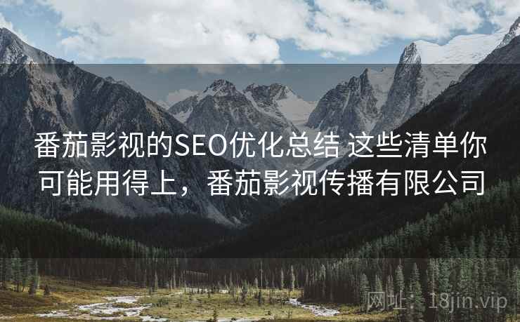 番茄影视的SEO优化总结 这些清单你可能用得上，番茄影视传播有限公司