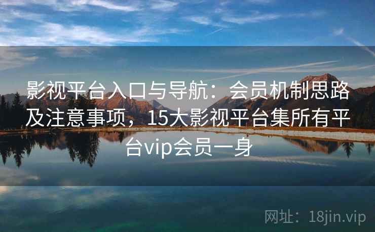 影视平台入口与导航:会员机制思路及注意事项,15大影视平台集所有平台vip会员一身 影视平台入口与导航:会员机制思路及注意事项,15大影视平台集所有平台vip会员一身