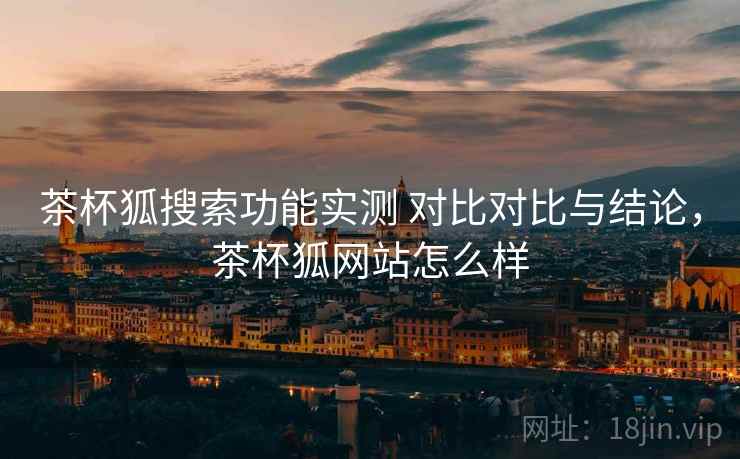 茶杯狐搜索功能实测 对比对比与结论,茶杯狐网站怎么样 茶杯狐搜索功能实测 对比对比与结论,茶杯狐网站怎么样