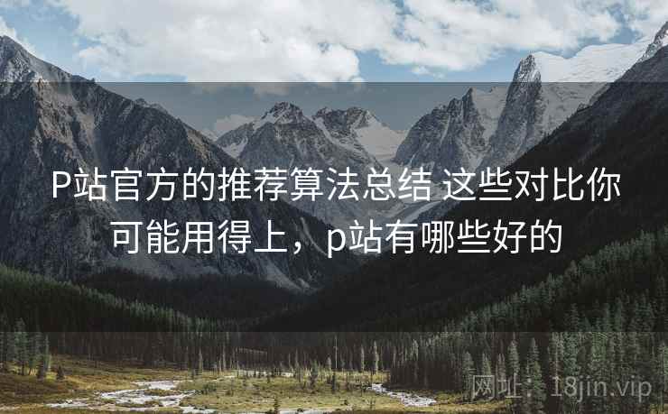 P站官方的推荐算法总结 这些对比你可能用得上，p站有哪些好的