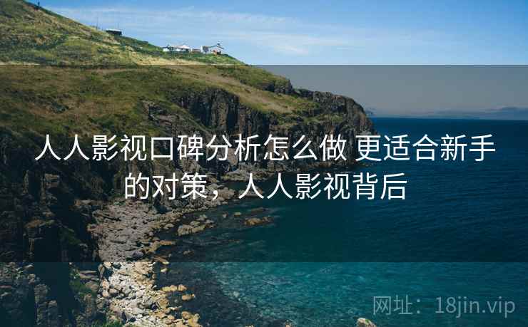 人人影视口碑分析怎么做 更适合新手的对策，人人影视背后