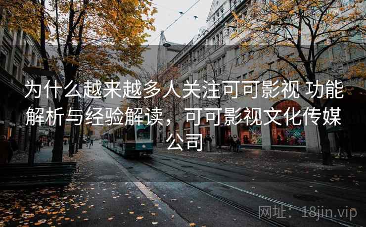 为什么越来越多人关注可可影视 功能解析与经验解读，可可影视文化传媒公司
