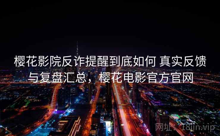 樱花影院反诈提醒到底如何 真实反馈与复盘汇总，樱花电影官方官网