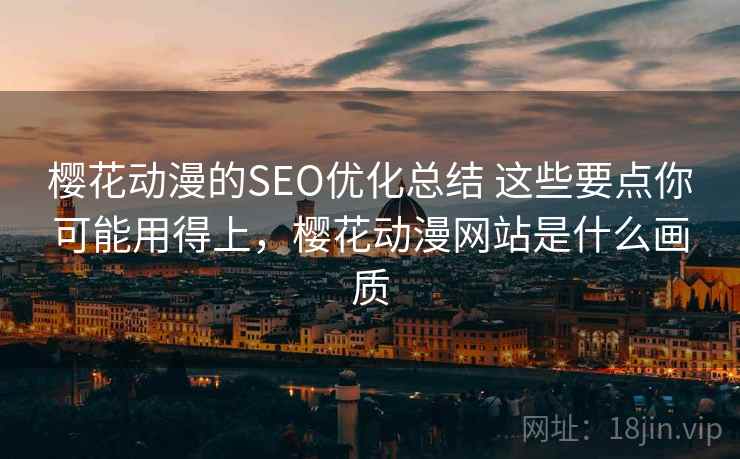 樱花动漫的SEO优化总结 这些要点你可能用得上，樱花动漫网站是什么画质