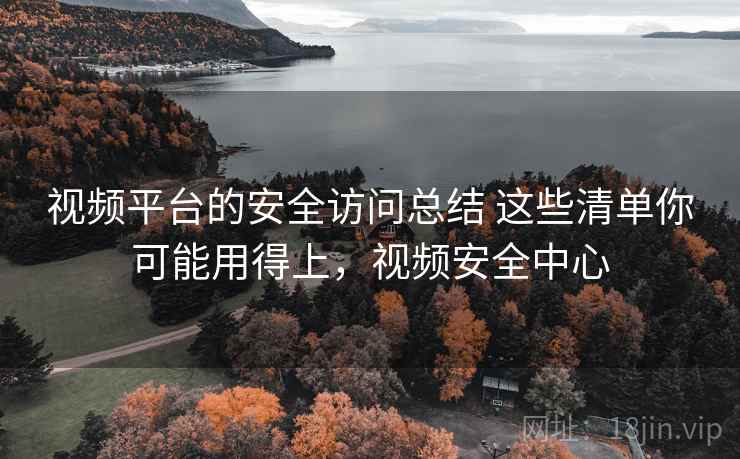 视频平台的安全访问总结 这些清单你可能用得上，视频安全中心