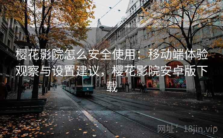 樱花影院怎么安全使用：移动端体验观察与设置建议，樱花影院安卓版下载