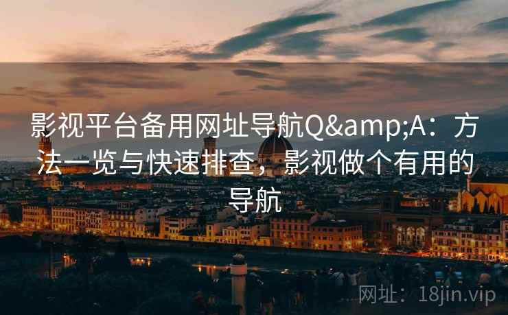 影视平台备用网址导航Q&A：方法一览与快速排查，影视做个有用的导航