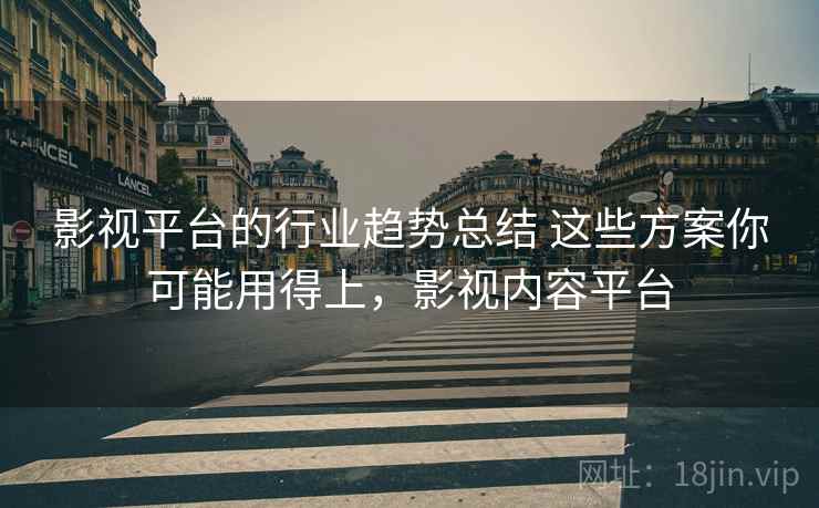 影视平台的行业趋势总结 这些方案你可能用得上，影视内容平台