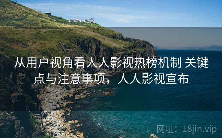 从用户视角看人人影视热榜机制 关键点与注意事项，人人影视宣布
