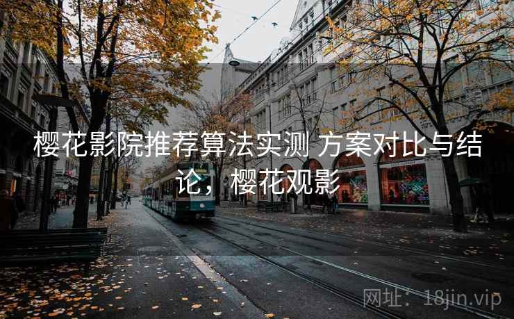樱花影院推荐算法实测 方案对比与结论，樱花观影