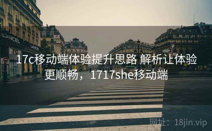 17c移动端体验提升思路 解析让体验更顺畅，1717she移动端