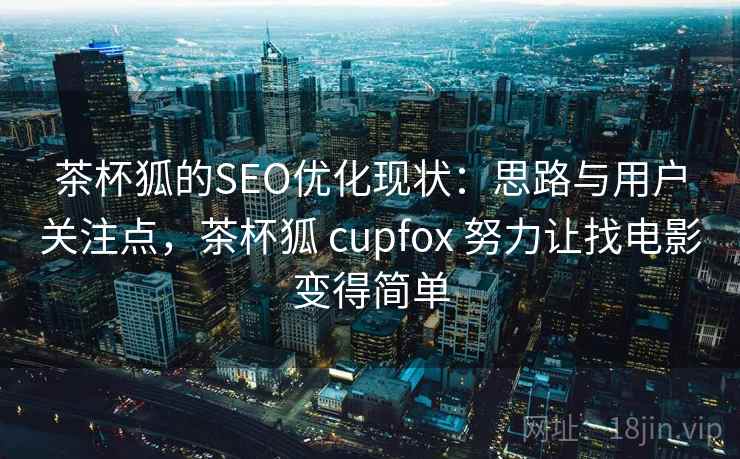 茶杯狐的SEO优化现状：思路与用户关注点，茶杯狐 cupfox 努力让找电影变得简单