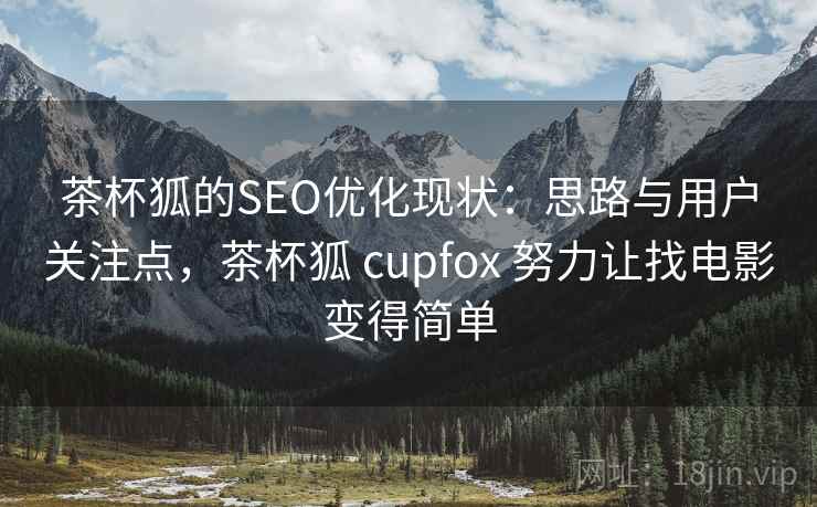 茶杯狐的SEO优化现状：思路与用户关注点，茶杯狐 cupfox 努力让找电影变得简单